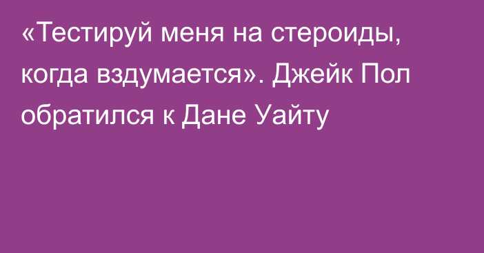 «Тестируй меня на стероиды, когда вздумается». Джейк Пол обратился к Дане Уайту