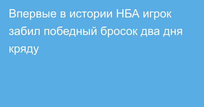 Впервые в истории НБА игрок забил победный бросок два дня кряду