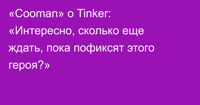 «Cooman» о Tinker: «Интересно, сколько еще ждать, пока пофиксят этого героя?»