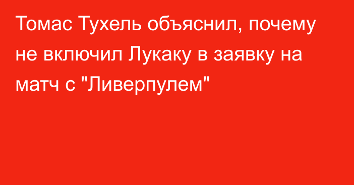 Томас Тухель объяснил, почему не включил Лукаку в заявку на матч с 