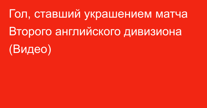 Гол, ставший украшением матча Второго английского дивизиона (Видео)