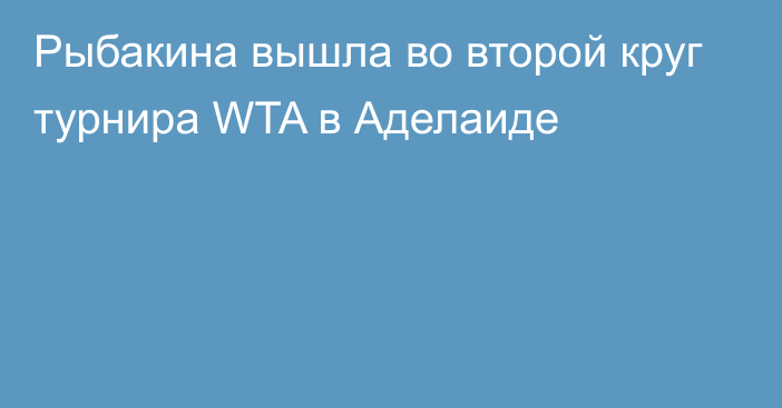 Рыбакина вышла во второй круг турнира WTA в Аделаиде