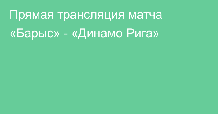 Прямая трансляция матча «Барыс» - «Динамо Рига»