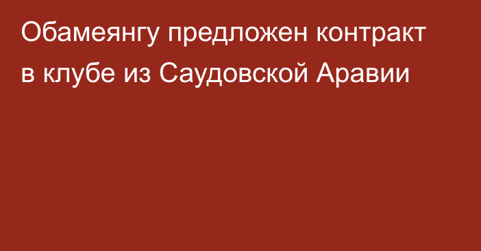 Обамеянгу предложен контракт в клубе из Саудовской Аравии