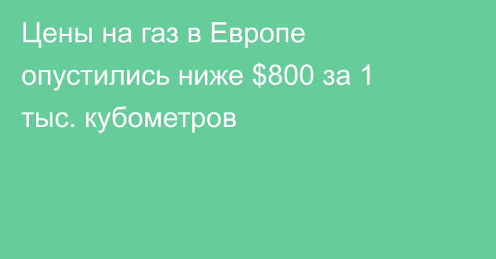 Цены на газ в Европе опустились ниже $800 за 1 тыс. кубометров 