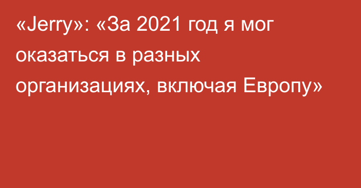 «Jerry»: «За 2021 год я мог оказаться в разных организациях, включая Европу»