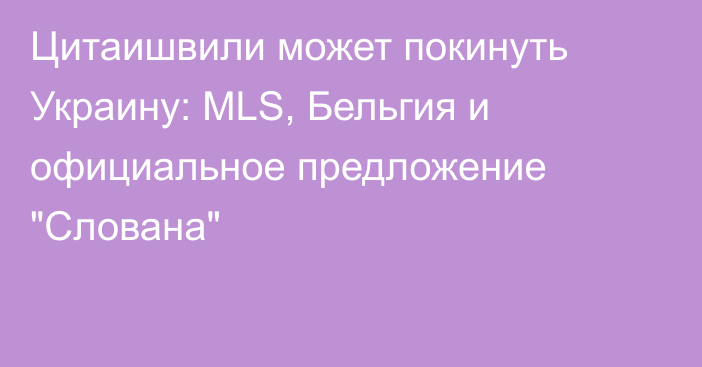 Цитаишвили может покинуть Украину: MLS, Бельгия и официальное предложение 
