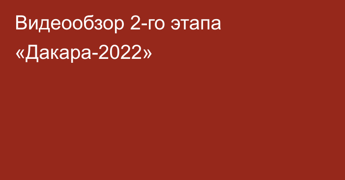 Видеообзор 2-го этапа «Дакара-2022»