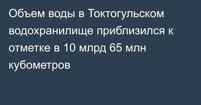 Объем воды в Токтогульском водохранилище приблизился к отметке в 10 млрд 65 млн кубометров