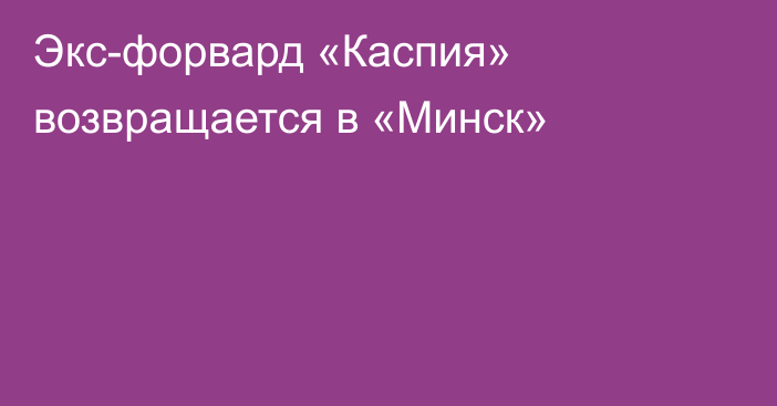 Экс-форвард «Каспия» возвращается в «Минск»