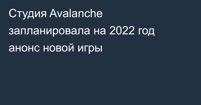 Студия Avalanche запланировала на 2022 год анонс новой игры