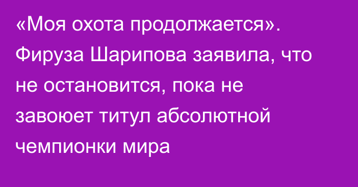 «Моя охота продолжается». Фируза Шарипова заявила, что не остановится, пока не завоюет титул абсолютной чемпионки мира
