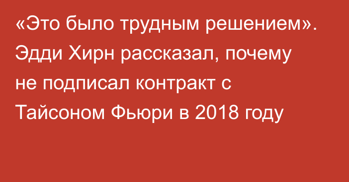 «Это было трудным решением». Эдди Хирн рассказал, почему не подписал контракт с Тайсоном Фьюри в 2018 году