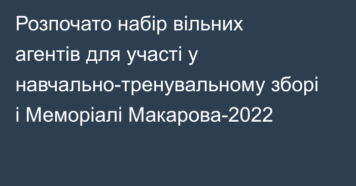 Розпочато набір вільних агентів для участі у навчально-тренувальному зборі і Меморіалі Макарова-2022