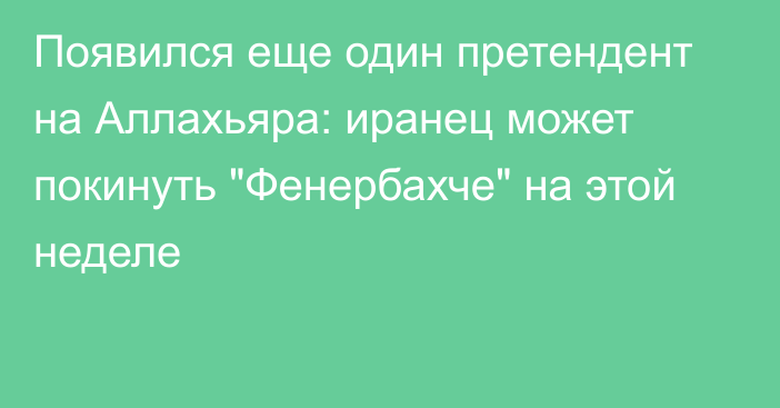 Появился еще один претендент на Аллахьяра: иранец может покинуть 