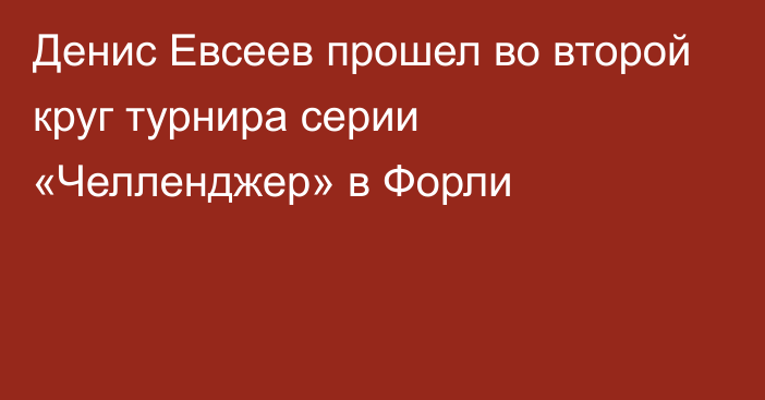 Денис Евсеев прошел во второй круг турнира серии «Челленджер» в Форли