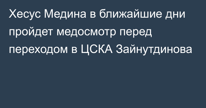 Хесус Медина в ближайшие дни пройдет медосмотр перед переходом в ЦСКА Зайнутдинова