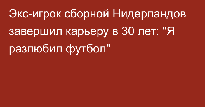 Экс-игрок сборной Нидерландов завершил карьеру в 30 лет: 