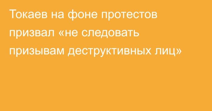 Токаев на фоне протестов призвал «не следовать призывам деструктивных лиц»
