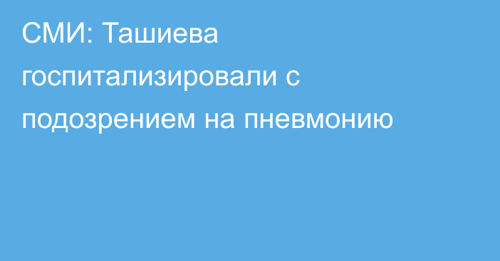 СМИ: Ташиева госпитализировали с подозрением на пневмонию
