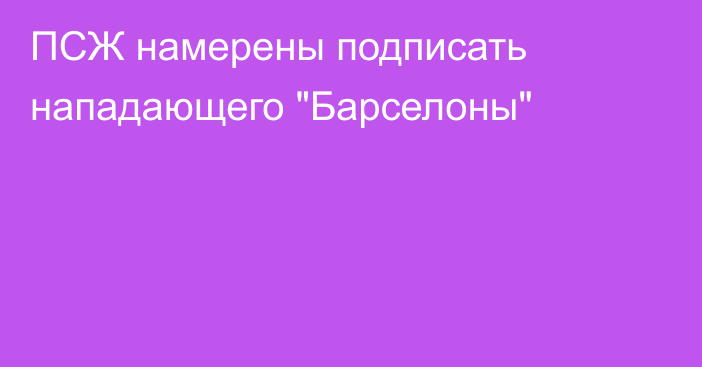 ПСЖ намерены подписать нападающего 