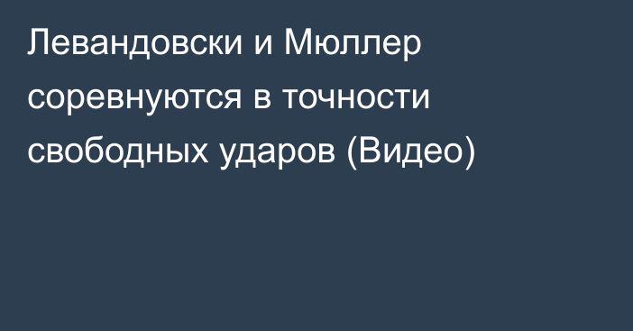 Левандовски и Мюллер соревнуются в точности свободных ударов (Видео)