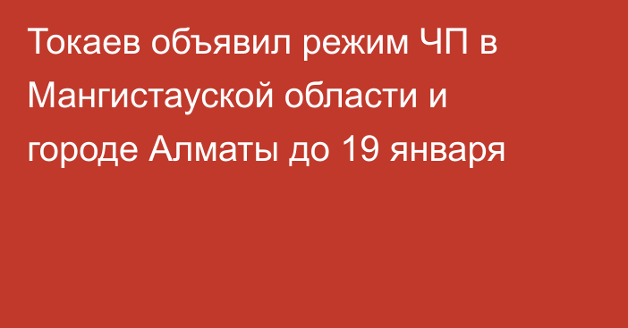Токаев объявил режим ЧП в Мангистауской области и городе Алматы до 19 января