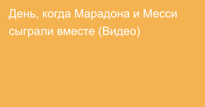 День, когда Марадона и Месси сыграли вместе (Видео)