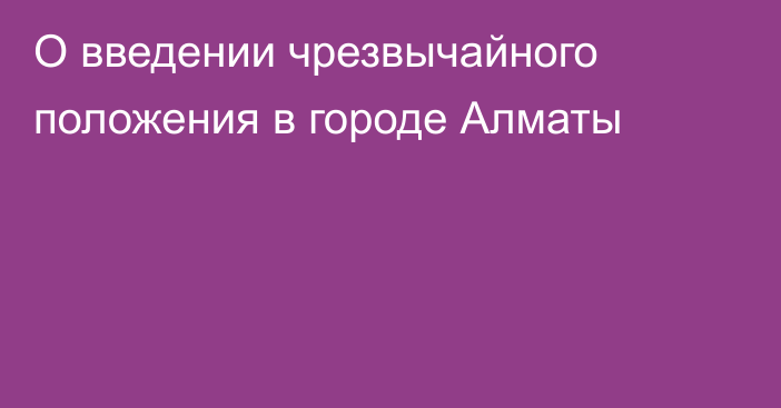 О введении чрезвычайного положения в городе Алматы