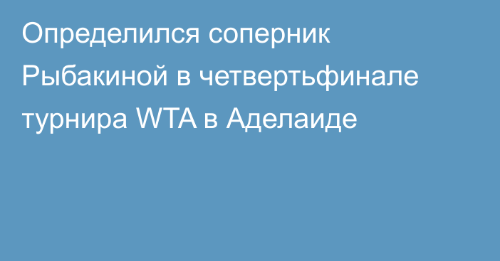 Определился соперник Рыбакиной в четвертьфинале турнира WTA в Аделаиде