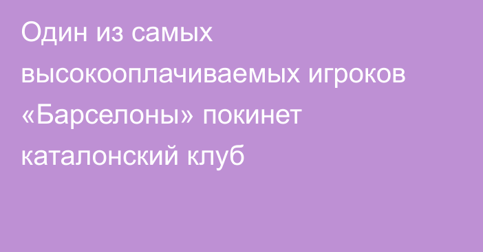 Один из самых высокооплачиваемых игроков «Барселоны» покинет каталонский клуб