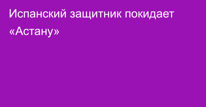 Испанский защитник покидает «Астану»