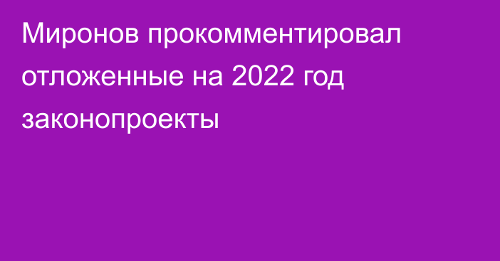 Миронов прокомментировал отложенные на 2022 год законопроекты
