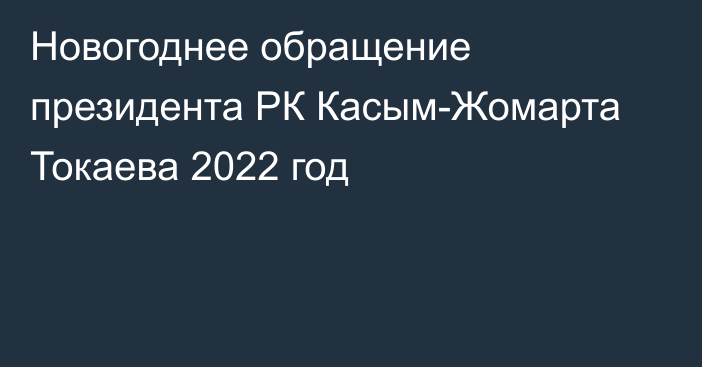 Новогоднее обращение президента РК Касым-Жомарта Токаева 2022 год