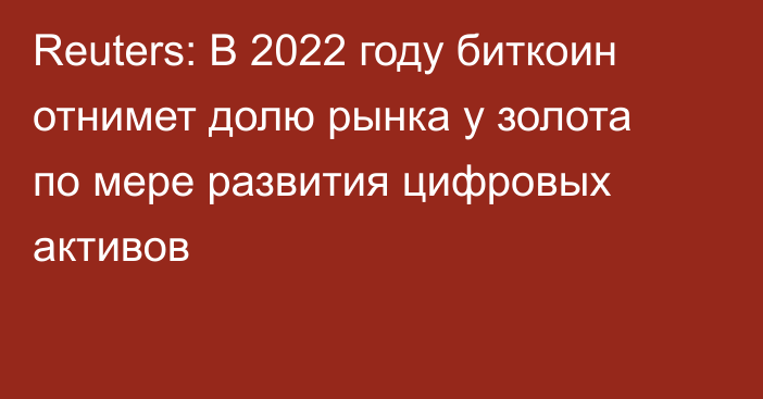 Reuters: В 2022 году биткоин отнимет долю рынка у золота по мере развития цифровых активов 