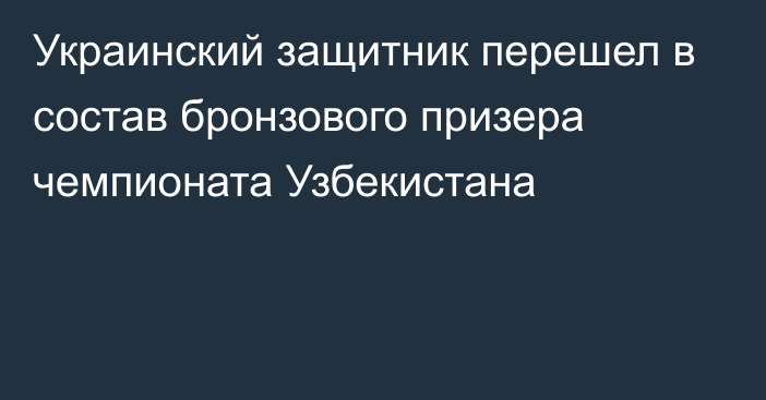 Украинский защитник перешел в состав бронзового призера чемпионата Узбекистана