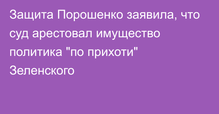 Защита Порошенко заявила, что суд арестовал имущество политика 