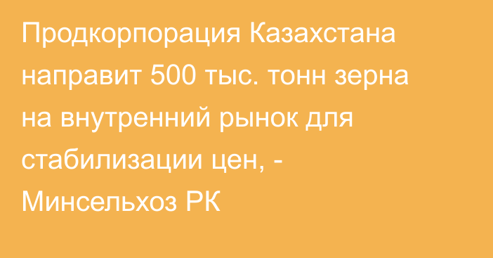 Продкорпорация Казахстана направит 500 тыс. тонн зерна на внутренний рынок для стабилизации цен, - Минсельхоз РК