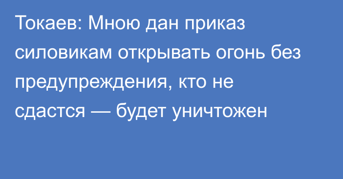 Токаев: Мною дан приказ силовикам открывать огонь без предупреждения, кто не сдастся — будет уничтожен