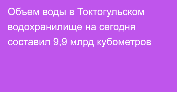 Объем воды в Токтогульском водохранилище на сегодня составил 9,9 млрд кубометров