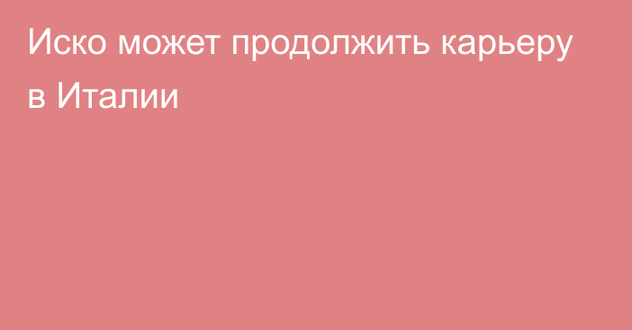 Иско может продолжить карьеру в Италии