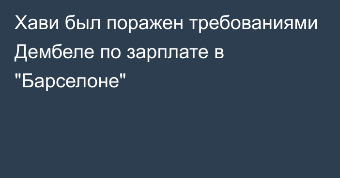 Хави был поражен требованиями Дембеле по зарплате в 