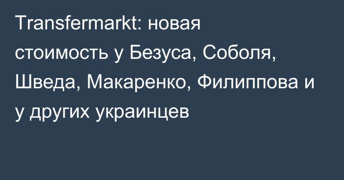 Тransfermarkt: новая стоимость у Безуса, Соболя, Шведа, Макаренко, Филиппова и у других украинцев