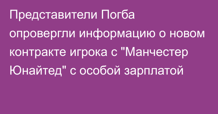 Представители Погба опровергли информацию о новом контракте игрока с 