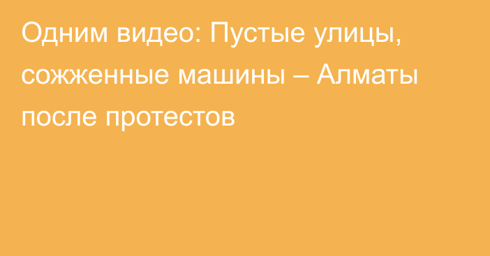 Одним видео: Пустые улицы, сожженные машины – Алматы после протестов