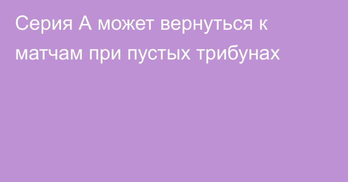 Серия А может вернуться к матчам при пустых трибунах