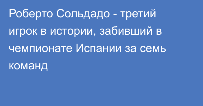 Роберто Сольдадо - третий игрок в истории, забивший в чемпионате Испании за семь команд