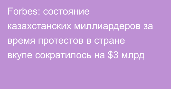 Forbes: состояние казахстанских миллиардеров за время протестов в стране вкупе сократилось на $3 млрд