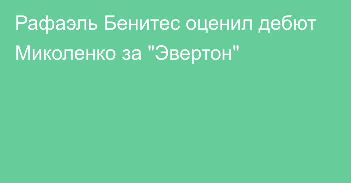 Рафаэль Бенитес оценил дебют Миколенко за 