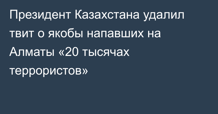 Президент Казахстана удалил твит о якобы напавших на Алматы «20 тысячах террористов»